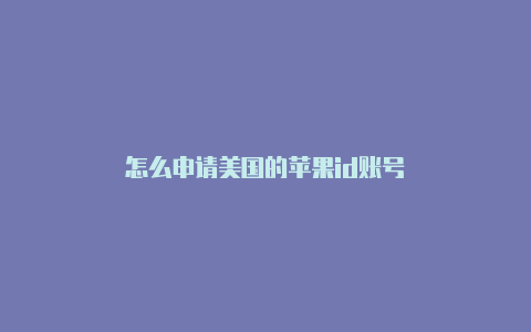 怎么申请美国的苹果id账号