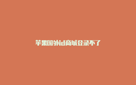 苹果国外id商城登录不了