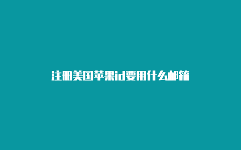 注册美国苹果id要用什么邮箱