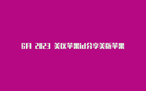 6月 2023 美区苹果id分享美版苹果能不能登俄区id
