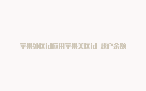 苹果外区id应用苹果美区id 账户余额