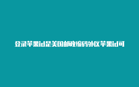 登录苹果id是美国邮政编码外区苹果id可以下载国内app吗