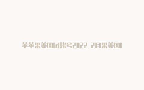苹苹果美国id账号2022 2月果美国id修改