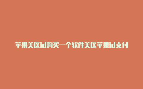 苹果美区id购买一个软件美区苹果id支付宝
