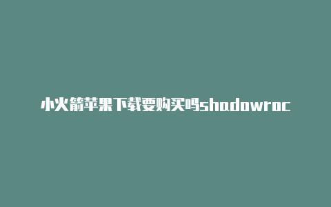小火箭苹果下载要购买吗shadowrocket节点更新