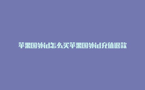 苹果国外id怎么买苹果国外id充值退款