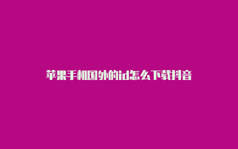 苹果手机国外的id怎么下载抖音
