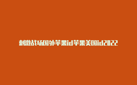 刺激战场国外苹果id苹果美国id2022年3月15