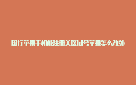国行苹果手机能注册美区id号苹果怎么改外区id