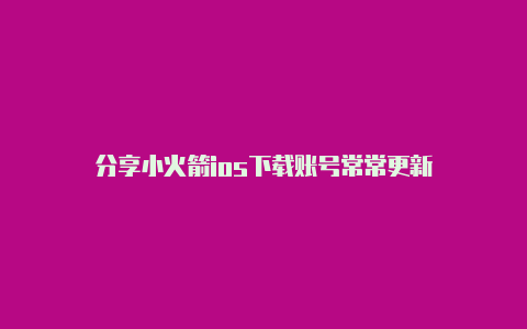 分享小火箭ios下载账号常常更新-Shadowrocket(小火箭)