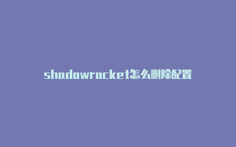 shadowrocket怎么删除配置