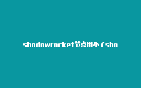 shadowrocket节点用不了shadowrocket ipa