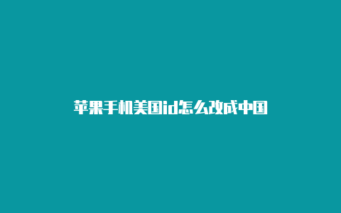 苹果手机美国id怎么改成中国