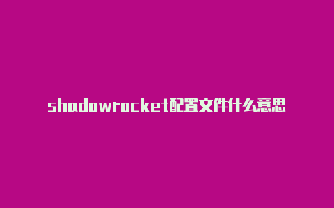 shadowrocket配置文件什么意思shadowrockect怎么用
