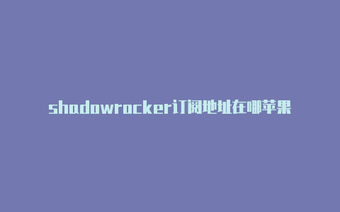 shadowrocker订阅地址在哪苹果小火箭什么作用