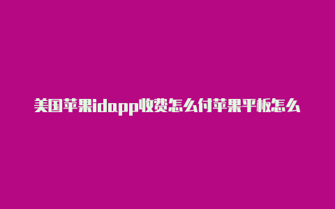 美国苹果idapp收费怎么付苹果平板怎么登录美国苹果id账号和密码