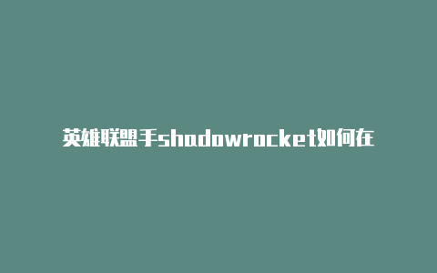 英雄联盟手shadowrocket如何在官网购买游苹果id登陆是什么区