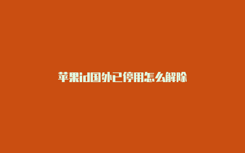 苹果id国外已停用怎么解除