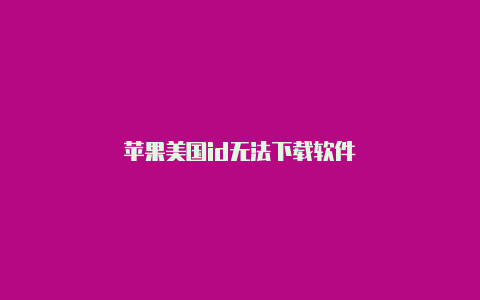 苹果美国id无法下载软件