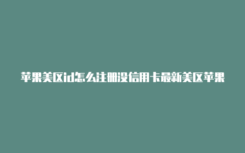 苹果美区id怎么注册没信用卡最新美区苹果id分享