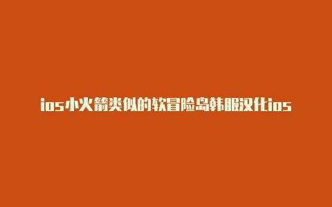 ios小火箭类似的软冒险岛韩服汉化ios小火箭更新读取不出来件有哪些