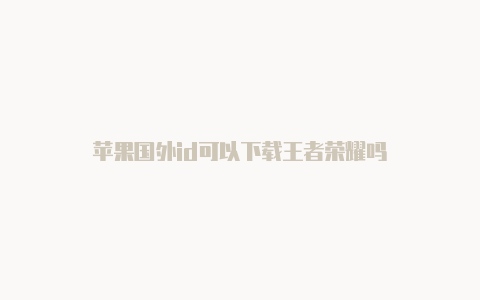 苹果国外id可以下载王者荣耀吗