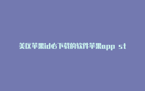 美区苹果id必下载的软件苹果app store国外帐号