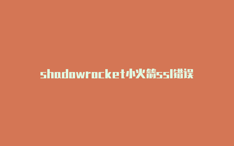 shadowrocket小火箭ssl错误