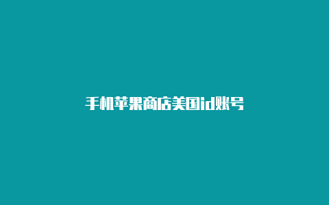 手机苹果商店美国id账号