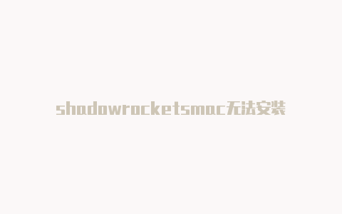 shadowrocketsmac无法安装shadowrocket