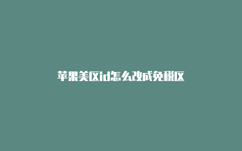 苹果美区id怎么改成免税区
