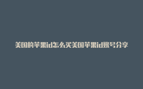 美国的苹果id怎么买美国苹果id账号分享2018