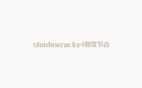 shadowrocket收费节点