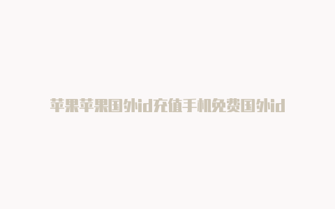 苹果苹果国外id充值手机免费国外id