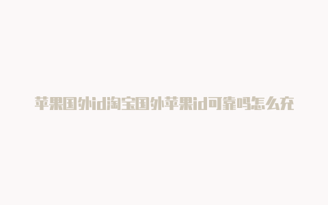 苹果国外id淘宝国外苹果id可靠吗怎么充值游戏