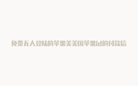 免费无人登陆的苹果美美国苹果id的付款信息怎么填国id最新