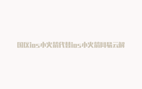 国区ios小火箭代替ios小火箭网易云解锁灰色歌曲