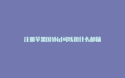 注册苹果国外id可以用什么邮箱