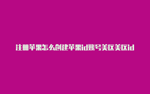 注册苹果怎么创建苹果id账号美区美区id犯法吗