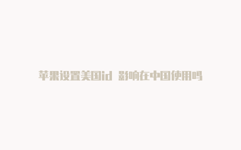 苹果设置美国id 影响在中国使用吗