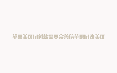 苹果美区id付款需要完善信苹果id改美区无法付款息