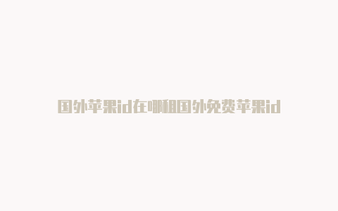 国外苹果id在哪租国外免费苹果id