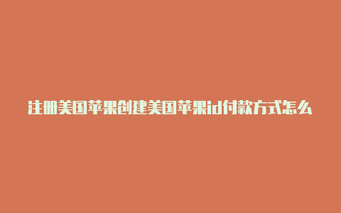 注册美国苹果创建美国苹果id付款方式怎么填id手机号前三位