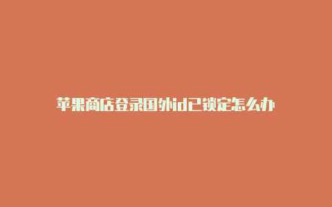 苹果商店登录国外id已锁定怎么办