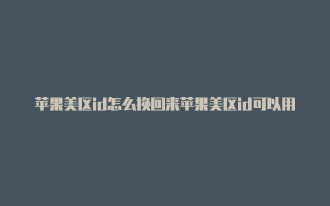 苹果美区id怎么换回来苹果美区id可以用paypal充值吗