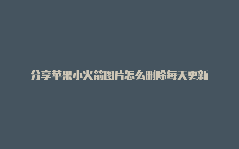 分享苹果小火箭图片怎么删除每天更新