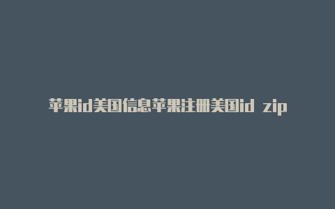 苹果id美国信息苹果注册美国id zip填什么填写