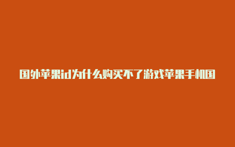 国外苹果id为什么购买不了游戏苹果手机国外id设置