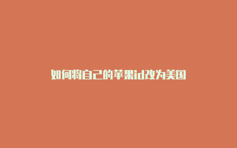 如何将自己的苹果id改为美国