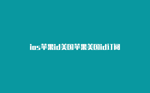 ios苹果id美国苹果美国id订阅